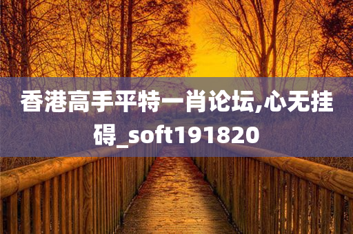 香港高手平特一肖论坛,心无挂碍_soft191820