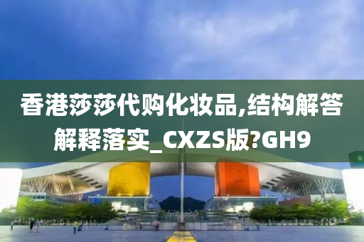 香港莎莎代购化妆品,结构解答解释落实_CXZS版?GH9