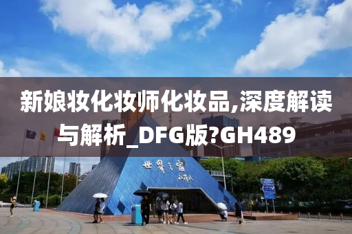 新娘妆化妆师化妆品,深度解读与解析_DFG版?GH489