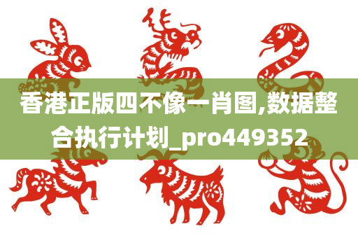 香港正版四不像一肖图,数据整合执行计划_pro449352