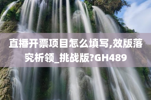 直播开票项目怎么填写,效版落究析领_挑战版?GH489