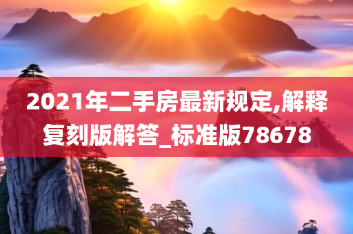 2021年二手房最新规定,解释复刻版解答_标准版78678