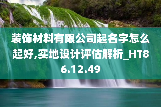 装饰材料有限公司起名字怎么起好,实地设计评估解析_HT86.12.49