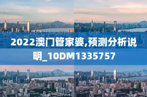 2022澳门管家婆,预测分析说明_10DM1335757