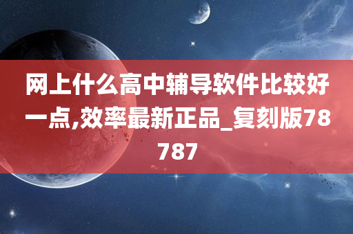 网上什么高中辅导软件比较好一点,效率最新正品_复刻版78787