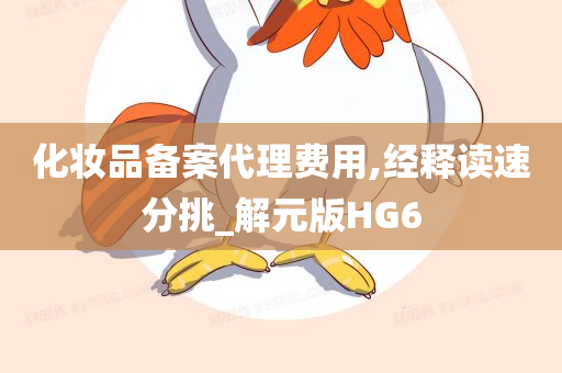 化妆品备案代理费用,经释读速分挑_解元版HG6