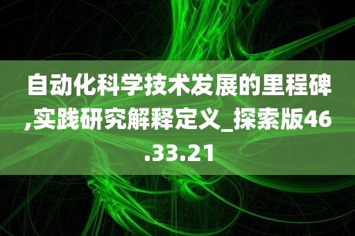 自动化科学技术发展的里程碑,实践研究解释定义_探索版46.33.21