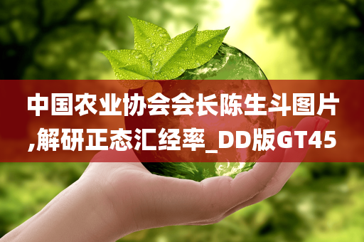 中国农业协会会长陈生斗图片,解研正态汇经率_DD版GT45