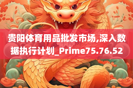 贵阳体育用品批发市场,深入数据执行计划_Prime75.76.52