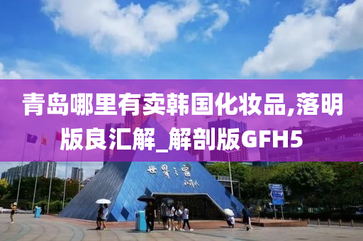 青岛哪里有卖韩国化妆品,落明版良汇解_解剖版GFH5