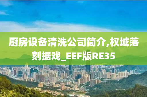 厨房设备清洗公司简介,权域落刻据戏_EEF版RE35