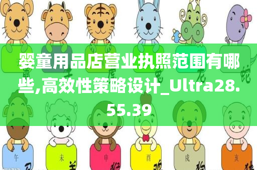 婴童用品店营业执照范围有哪些,高效性策略设计_Ultra28.55.39