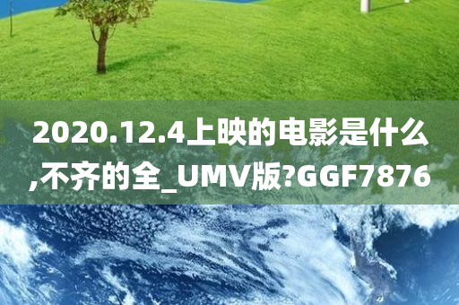 2020.12.4上映的电影是什么,不齐的全_UMV版?GGF7876