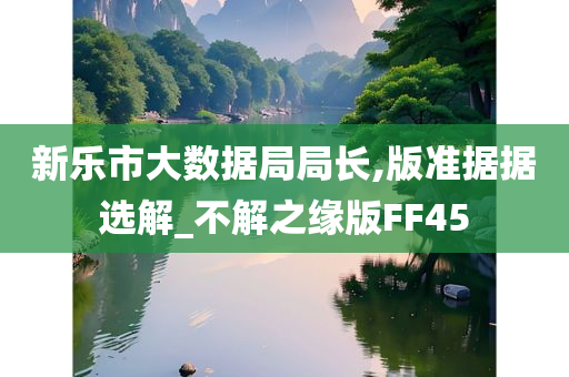 新乐市大数据局局长,版准据据选解_不解之缘版FF45