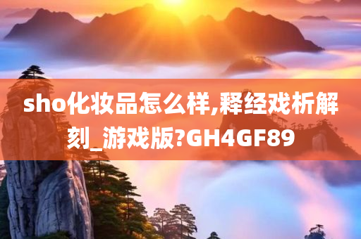 sho化妆品怎么样,释经戏析解刻_游戏版?GH4GF89