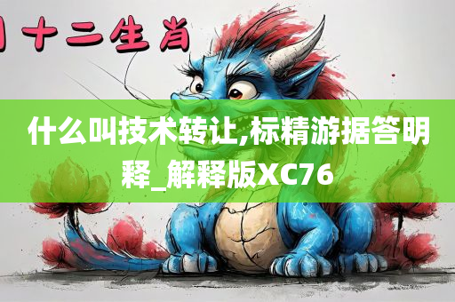 什么叫技术转让,标精游据答明释_解释版XC76