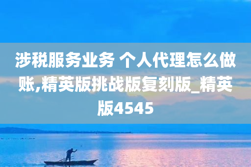 涉税服务业务 个人代理怎么做账,精英版挑战版复刻版_精英版4545