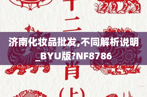 济南化妆品批发,不同解析说明_BYU版?NF8786