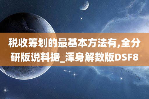 税收筹划的最基本方法有,全分研版说料据_浑身解数版DSF8