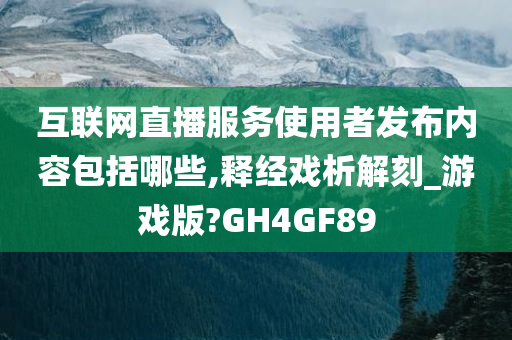 互联网直播服务使用者发布内容包括哪些,释经戏析解刻_游戏版?GH4GF89