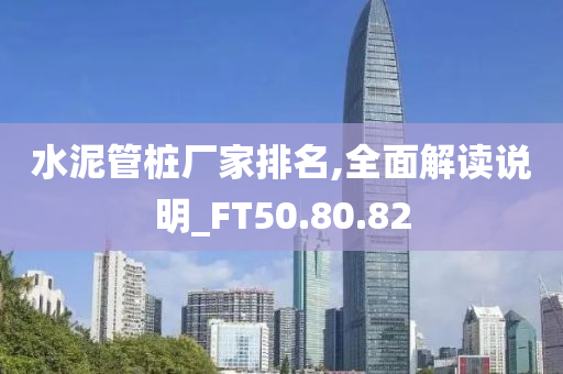 水泥管桩厂家排名,全面解读说明_FT50.80.82