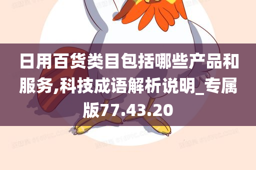 日用百货类目包括哪些产品和服务,科技成语解析说明_专属版77.43.20