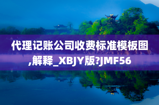 代理记账公司收费标准模板图,解释_XBJY版?JMF56