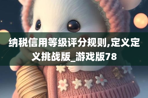 纳税信用等级评分规则,定义定义挑战版_游戏版78