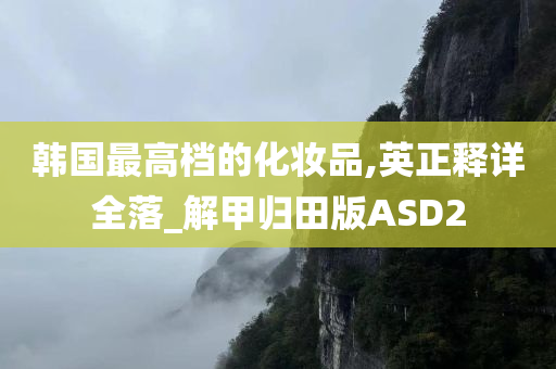 韩国最高档的化妆品,英正释详全落_解甲归田版ASD2