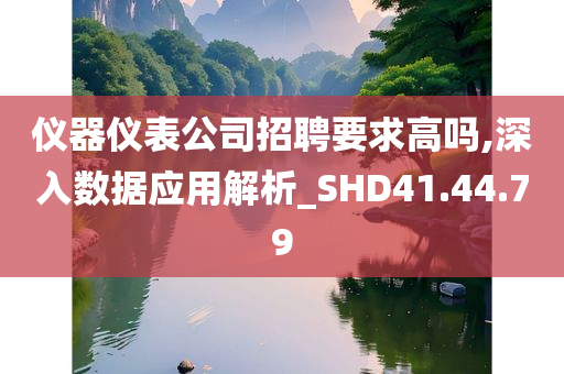 仪器仪表公司招聘要求高吗,深入数据应用解析_SHD41.44.79