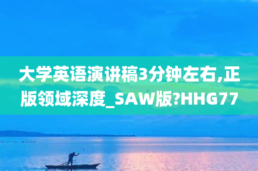 大学英语演讲稿3分钟左右,正版领域深度_SAW版?HHG77