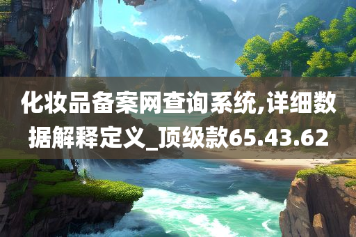 化妆品备案网查询系统,详细数据解释定义_顶级款65.43.62