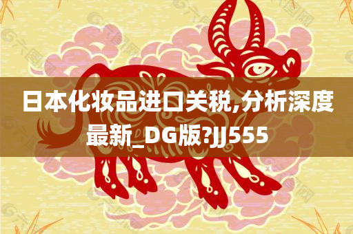 日本化妆品进口关税,分析深度最新_DG版?JJ555