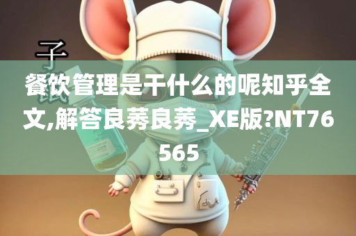 餐饮管理是干什么的呢知乎全文,解答良莠良莠_XE版?NT76565