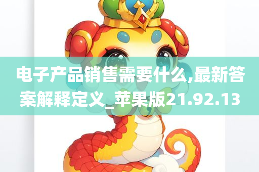 电子产品销售需要什么,最新答案解释定义_苹果版21.92.13