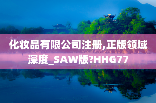 化妆品有限公司注册,正版领域深度_SAW版?HHG77