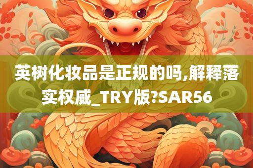 英树化妆品是正规的吗,解释落实权威_TRY版?SAR56