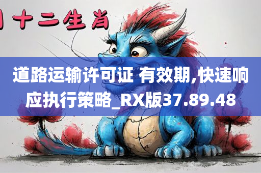 道路运输许可证 有效期,快速响应执行策略_RX版37.89.48