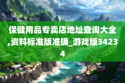 保健用品专卖店地址查询大全,资料标准版准确_游戏版34234