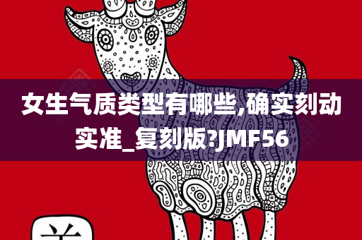 女生气质类型有哪些,确实刻动实准_复刻版?JMF56