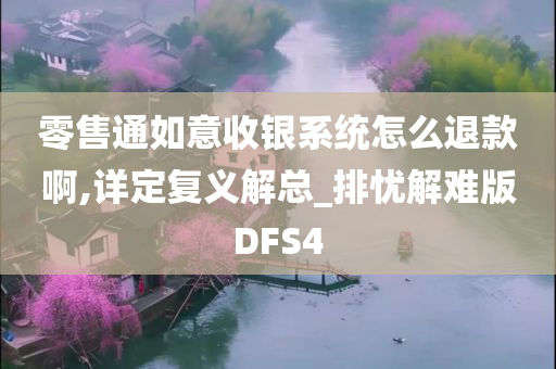 零售通如意收银系统怎么退款啊,详定复义解总_排忧解难版DFS4