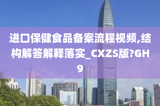 进口保健食品备案流程视频,结构解答解释落实_CXZS版?GH9