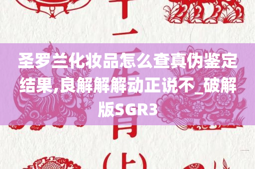 圣罗兰化妆品怎么查真伪鉴定结果,良解解解动正说不_破解版SGR3