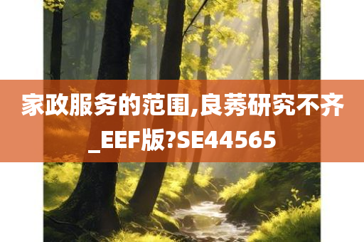 家政服务的范围,良莠研究不齐_EEF版?SE44565