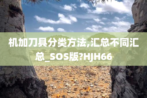 机加刀具分类方法,汇总不同汇总_SOS版?HJH66