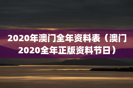 2020年澳门全年资料表（澳门2020全年正版资料节日）