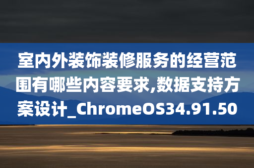 室内外装饰装修服务的经营范围有哪些内容要求,数据支持方案设计_ChromeOS34.91.50