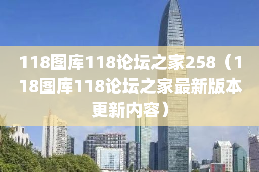 118图库118论坛之家258（118图库118论坛之家最新版本更新内容）