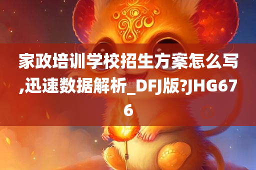 家政培训学校招生方案怎么写,迅速数据解析_DFJ版?JHG676