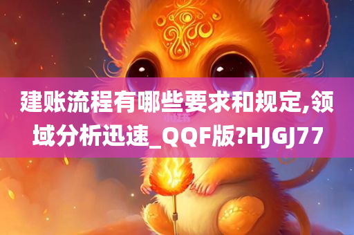 建账流程有哪些要求和规定,领域分析迅速_QQF版?HJGJ77